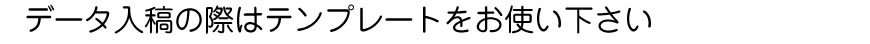 データ入稿の際はテンプレートをお使い下さい