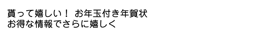 貰って嬉しい！ お年玉付き年賀状 お得な情報でさらに嬉しく