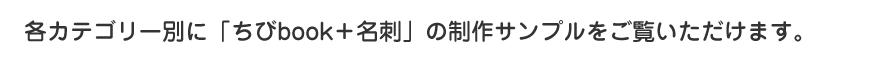各カテゴリー別に「ちびbook＋名刺」の制作サンプルをご覧いただけます。