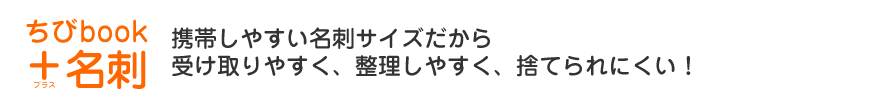 携帯しやすい名刺サイズだから　受け取りやすく、整理しやすく、捨てられにくい！