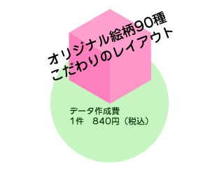 オリジナル絵柄90種 こだわりのレイアウト データ作成費1件　840円（税込）